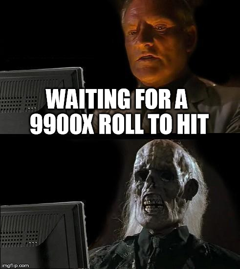 I'll Just Wait Here Meme | WAITING FOR A 9900X ROLL TO HIT | image tagged in memes,ill just wait here | made w/ Imgflip meme maker