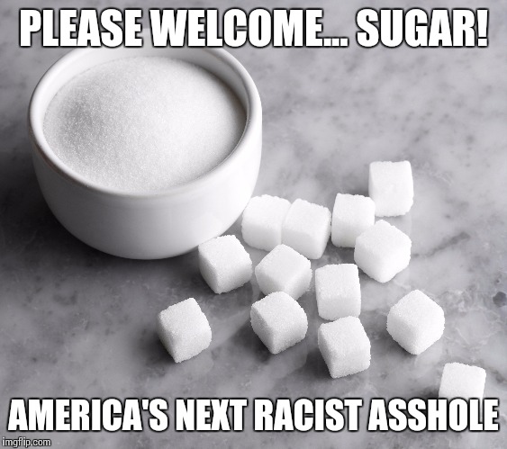 They attacked milk?  It's on now. | PLEASE WELCOME... SUGAR! AMERICA'S NEXT RACIST ASSHOLE | image tagged in memes,current events | made w/ Imgflip meme maker