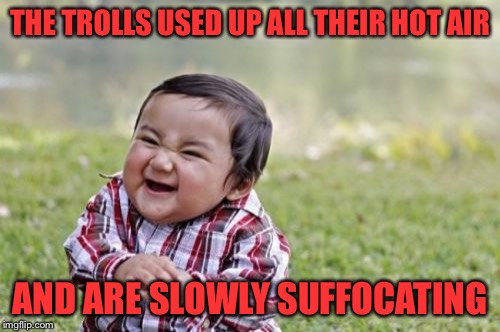 Evil Toddler Meme | THE TROLLS USED UP ALL THEIR HOT AIR; AND ARE SLOWLY SUFFOCATING | image tagged in memes,evil toddler | made w/ Imgflip meme maker