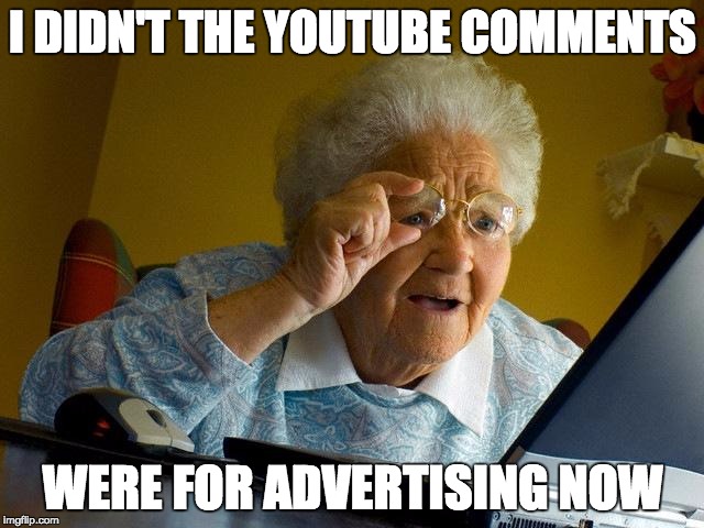 Grandma Finds The Internet | I DIDN'T THE YOUTUBE COMMENTS; WERE FOR ADVERTISING NOW | image tagged in memes,grandma finds the internet | made w/ Imgflip meme maker