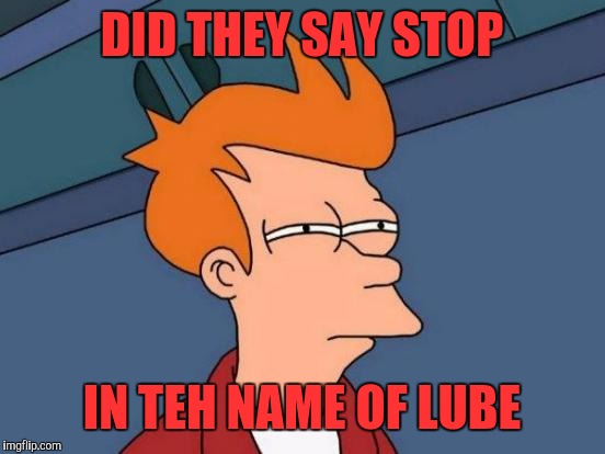 Futurama Fry Meme | DID THEY SAY STOP IN TEH NAME OF LUBE | image tagged in memes,futurama fry | made w/ Imgflip meme maker