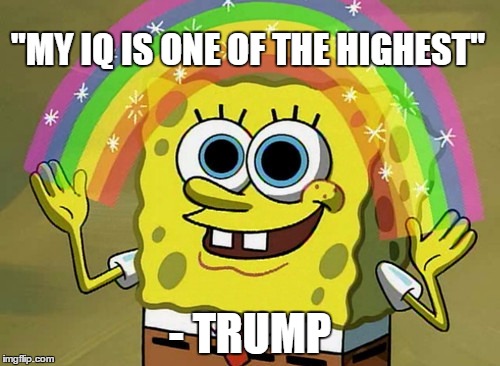 actual trump quotes |  "MY IQ IS ONE OF THE HIGHEST"; - TRUMP | image tagged in memes,spongebob,trump,quote,iq | made w/ Imgflip meme maker