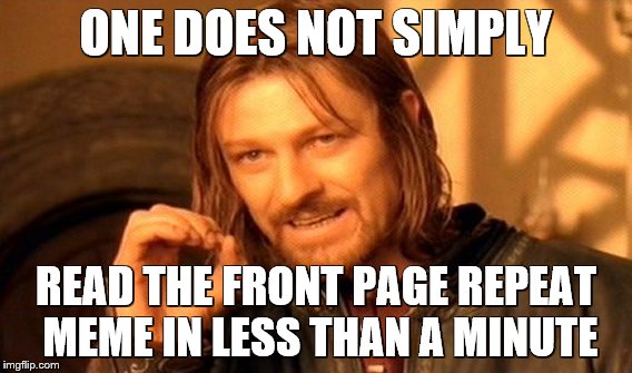 One Does Not Simply | ONE DOES NOT SIMPLY; READ THE FRONT PAGE REPEAT MEME IN LESS THAN A MINUTE | image tagged in memes,one does not simply | made w/ Imgflip meme maker