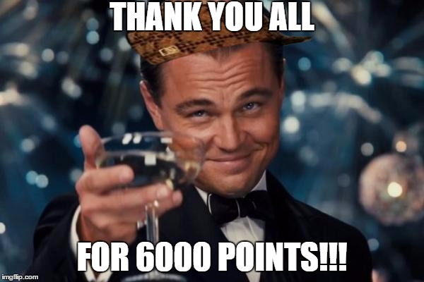 Leonardo Dicaprio Cheers Meme | THANK YOU ALL; FOR 6000 POINTS!!! | image tagged in memes,leonardo dicaprio cheers,scumbag | made w/ Imgflip meme maker
