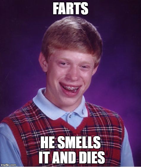 Bad Luck Brian | FARTS; HE SMELLS IT AND DIES | image tagged in memes,bad luck brian | made w/ Imgflip meme maker