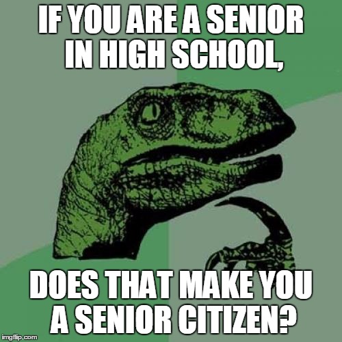 Philosoraptor | IF YOU ARE A SENIOR IN HIGH SCHOOL, DOES THAT MAKE YOU A SENIOR CITIZEN? | image tagged in memes,philosoraptor | made w/ Imgflip meme maker