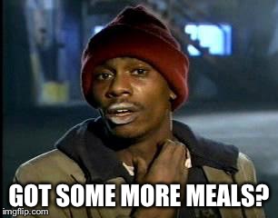 Y'all Got Any More Of That Meme | GOT SOME MORE MEALS? | image tagged in memes,yall got any more of | made w/ Imgflip meme maker