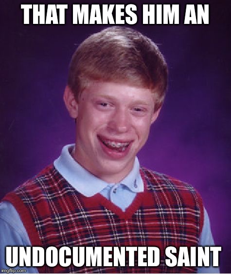 Bad Luck Brian Meme | THAT MAKES HIM AN UNDOCUMENTED SAINT | image tagged in memes,bad luck brian | made w/ Imgflip meme maker