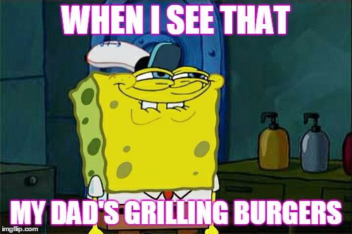 Don't You Squidward Meme | WHEN I SEE THAT; MY DAD'S GRILLING BURGERS | image tagged in memes,dont you squidward | made w/ Imgflip meme maker