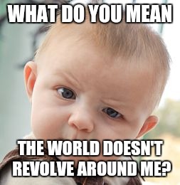 Skeptical Baby Meme | WHAT DO YOU MEAN; THE WORLD DOESN'T REVOLVE AROUND ME? | image tagged in memes,skeptical baby | made w/ Imgflip meme maker