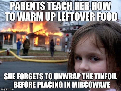 Disaster Girl | PARENTS TEACH HER HOW TO WARM UP LEFTOVER FOOD; SHE FORGETS TO UNWRAP THE TINFOIL  BEFORE PLACING IN MIRCOWAVE | image tagged in memes,disaster girl | made w/ Imgflip meme maker