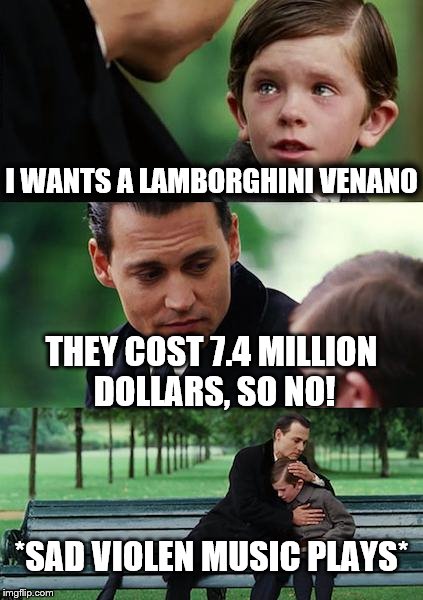Finding Neverland | I WANTS A LAMBORGHINI VENANO; THEY COST 7.4 MILLION DOLLARS, SO NO! *SAD VIOLEN MUSIC PLAYS* | image tagged in memes,finding neverland | made w/ Imgflip meme maker