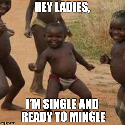 Third World Success Kid Meme | HEY LADIES, I'M SINGLE AND READY TO MINGLE | image tagged in memes,third world success kid | made w/ Imgflip meme maker