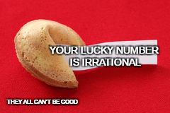 Moon's event
At least it gives me something to do. | YOUR LUCKY NUMBER IS IRRATIONAL; THEY ALL CAN'T BE GOOD | image tagged in fortune cookie | made w/ Imgflip meme maker