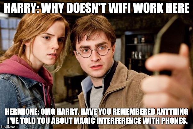 Harry potter selfie | HARRY: WHY DOESN'T WIFI WORK HERE; HERMIONE: OMG HARRY. HAVE YOU REMEMBERED ANYTHING I'VE TOLD YOU ABOUT MAGIC INTERFERENCE WITH PHONES. | image tagged in harry potter selfie | made w/ Imgflip meme maker
