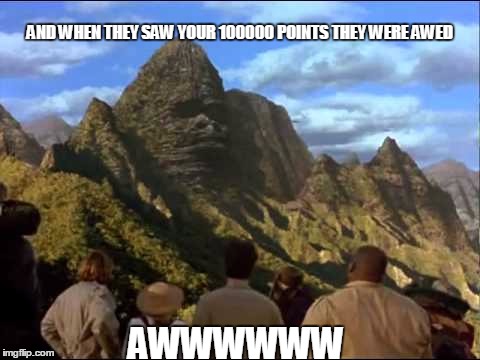 Ape Mountain | AND WHEN THEY SAW YOUR 100000 POINTS THEY WERE AWED AWWWWWW | image tagged in ape mountain | made w/ Imgflip meme maker