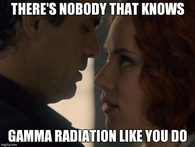 THERE'S NOBODY THAT KNOWS; GAMMA RADIATION LIKE YOU DO | image tagged in nooneknowsgammas | made w/ Imgflip meme maker