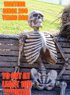 Waiting Skeleton | WAITING SINCE 200 YEARS AGO; TO GET AT LEAST 100 UPVOTES | image tagged in memes,waiting skeleton | made w/ Imgflip meme maker