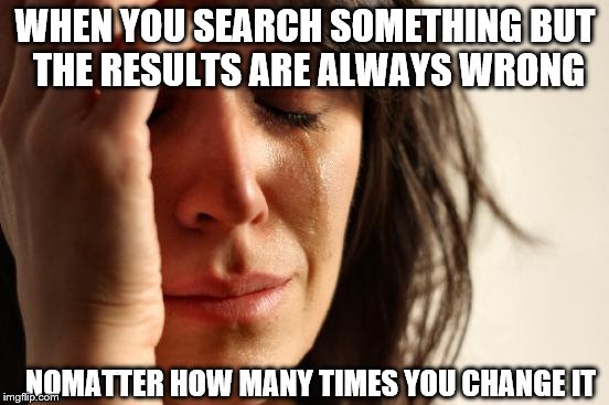 First World Problems Meme | WHEN YOU SEARCH SOMETHING BUT THE RESULTS ARE ALWAYS WRONG; NOMATTER HOW MANY TIMES YOU CHANGE IT | image tagged in memes,first world problems | made w/ Imgflip meme maker