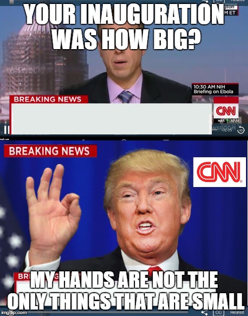 CNN phony Trump news | YOUR INAUGURATION WAS HOW BIG? MY HANDS ARE NOT THE ONLY THINGS THAT ARE SMALL | image tagged in cnn phony trump news | made w/ Imgflip meme maker