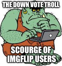 THE DOWN VOTE TROLL SCOURGE OF IMGFLIP USERS | made w/ Imgflip meme maker