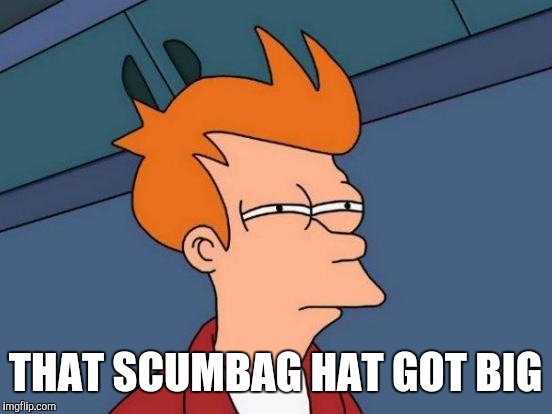 Futurama Fry Meme | THAT SCUMBAG HAT GOT BIG | image tagged in memes,futurama fry | made w/ Imgflip meme maker