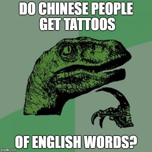 "The artist said it means 'love'!" "That says 'soup'." | DO CHINESE PEOPLE GET TATTOOS; OF ENGLISH WORDS? | image tagged in memes,philosoraptor,tattoos | made w/ Imgflip meme maker
