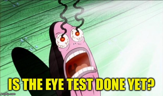 IS THE EYE TEST DONE YET? | made w/ Imgflip meme maker