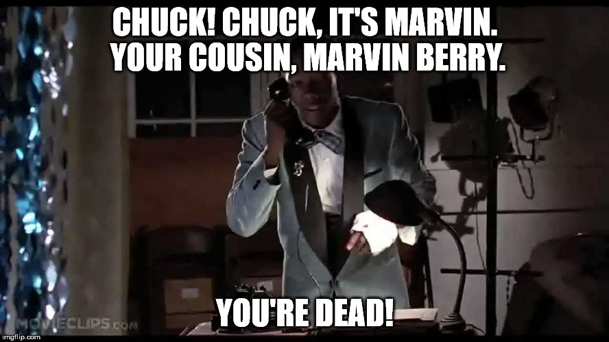 CHUCK! CHUCK, IT'S MARVIN. YOUR COUSIN, MARVIN BERRY. YOU'RE DEAD! | made w/ Imgflip meme maker