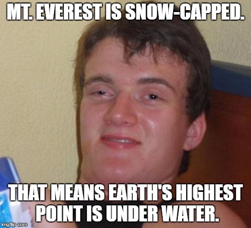 (under water, not underwater) | MT. EVEREST IS SNOW-CAPPED. THAT MEANS EARTH'S HIGHEST POINT IS UNDER WATER. | image tagged in memes,10 guy | made w/ Imgflip meme maker