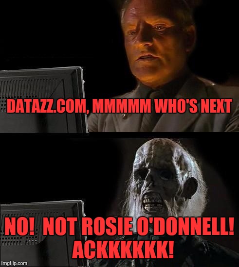 I'll Just Wait Here Meme | DATAZZ.COM, MMMMM WHO'S NEXT; NO!  NOT ROSIE O'DONNELL!  ACKKKKKK! | image tagged in memes,ill just wait here | made w/ Imgflip meme maker