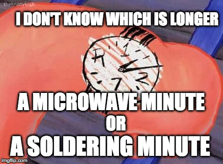 Patrick clock | I DON'T KNOW WHICH IS LONGER; A MICROWAVE MINUTE; OR; A SOLDERING MINUTE | image tagged in patrick clock | made w/ Imgflip meme maker