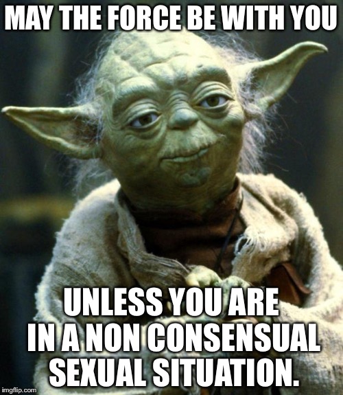 No means no | MAY THE FORCE BE WITH YOU; UNLESS YOU ARE IN A NON CONSENSUAL SEXUAL SITUATION. | image tagged in memes,star wars yoda,rape,wrong | made w/ Imgflip meme maker