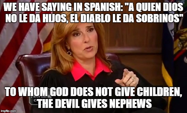 Judge Marilyn Milian | WE HAVE SAYING IN SPANISH: "A QUIEN DIOS NO LE DA HIJOS, EL DIABLO LE DA SOBRINOS"; TO WHOM GOD DOES NOT GIVE CHILDREN, THE DEVIL GIVES NEPHEWS | image tagged in judge marilyn milian | made w/ Imgflip meme maker