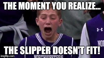 THE MOMENT YOU REALIZE... THE SLIPPER DOESN'T FIT! | image tagged in memes | made w/ Imgflip meme maker