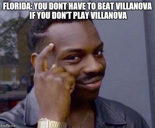 Roll Safe | FLORIDA: YOU DONT HAVE TO BEAT VILLANOVA  IF YOU DON'T PLAY VILLANOVA | image tagged in roll safe | made w/ Imgflip meme maker