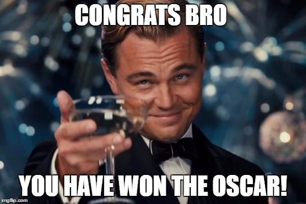Leonardo Dicaprio Cheers Meme | CONGRATS BRO; YOU HAVE WON THE OSCAR! | image tagged in memes,leonardo dicaprio cheers | made w/ Imgflip meme maker