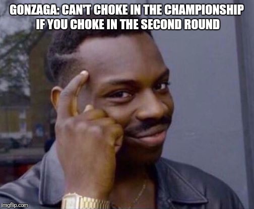 Roll Safe | GONZAGA: CAN'T CHOKE IN THE CHAMPIONSHIP IF YOU CHOKE IN THE SECOND ROUND | image tagged in roll safe | made w/ Imgflip meme maker