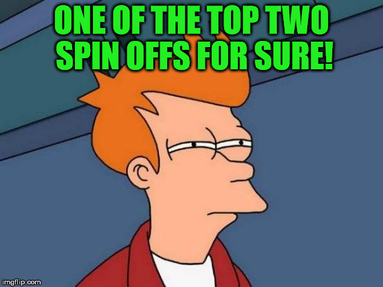 Futurama Fry Meme | ONE OF THE TOP TWO SPIN OFFS FOR SURE! | image tagged in memes,futurama fry | made w/ Imgflip meme maker