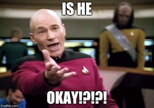 Picard Wtf Meme | IS HE OKAY!?!?! | image tagged in memes,picard wtf | made w/ Imgflip meme maker