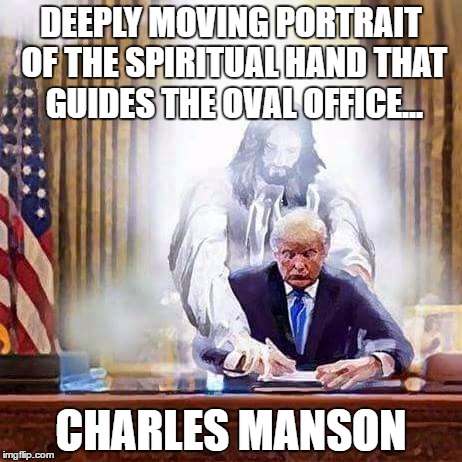 DEEPLY MOVING PORTRAIT OF THE SPIRITUAL HAND THAT GUIDES THE OVAL OFFICE... CHARLES MANSON | image tagged in lord manson trump | made w/ Imgflip meme maker