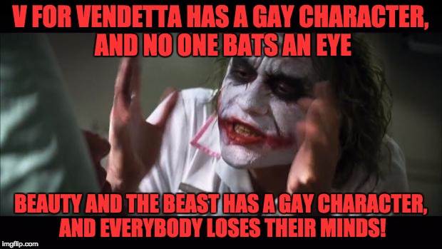 And everybody loses their minds | V FOR VENDETTA HAS A GAY CHARACTER, AND NO ONE BATS AN EYE; BEAUTY AND THE BEAST HAS A GAY CHARACTER, AND EVERYBODY LOSES THEIR MINDS! | image tagged in memes,and everybody loses their minds | made w/ Imgflip meme maker