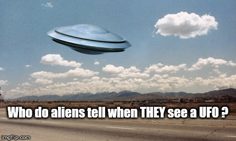 Aliens see UFO | Who do aliens tell when THEY see a UFO ? | image tagged in aliens,ufo,flying saucer | made w/ Imgflip meme maker