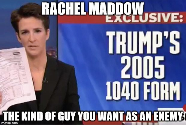 RACHEL MADDOW; THE KIND OF GUY YOU WANT AS AN ENEMY | image tagged in the kind of guy you want as an enemy | made w/ Imgflip meme maker