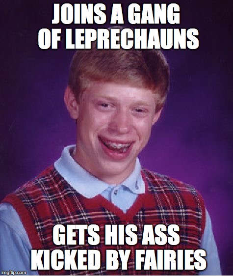 Inspired by Saint Patrick’s Day | JOINS A GANG OF LEPRECHAUNS; GETS HIS ASS KICKED BY FAIRIES | image tagged in memes,bad luck brian,irish | made w/ Imgflip meme maker