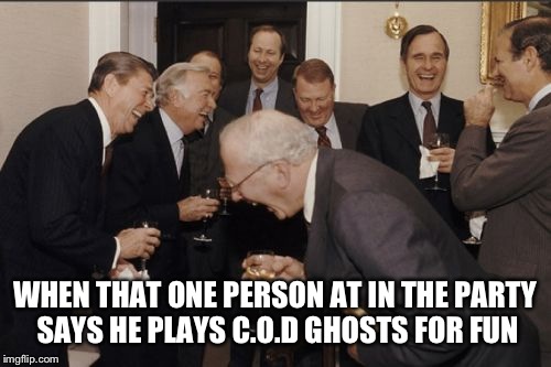 Laughing Men In Suits | WHEN THAT ONE PERSON AT IN THE PARTY SAYS HE PLAYS C.O.D GHOSTS FOR FUN | image tagged in memes,laughing men in suits | made w/ Imgflip meme maker