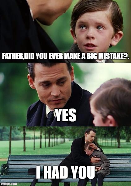 Finding Neverland | FATHER,DID YOU EVER MAKE A BIG MISTAKE?. YES; I HAD YOU | image tagged in memes,finding neverland | made w/ Imgflip meme maker