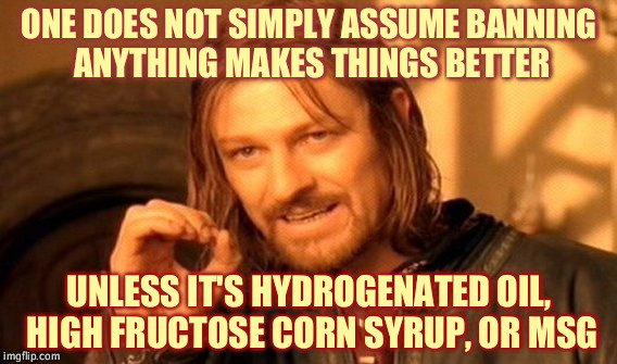 One Does Not Simply Meme | ONE DOES NOT SIMPLY ASSUME BANNING ANYTHING MAKES THINGS BETTER UNLESS IT'S HYDROGENATED OIL, HIGH FRUCTOSE CORN SYRUP, OR MSG | image tagged in memes,one does not simply | made w/ Imgflip meme maker