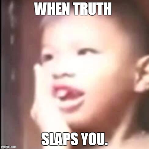 WHEN TRUTH; SLAPS YOU. | image tagged in slaps | made w/ Imgflip meme maker