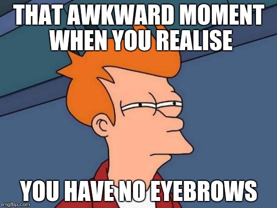 Futurama Fry | THAT AWKWARD MOMENT WHEN YOU REALISE; YOU HAVE NO EYEBROWS | image tagged in memes,futurama fry | made w/ Imgflip meme maker